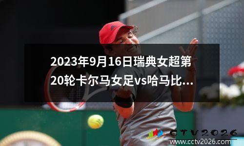 2023年9月16日瑞典女超第20轮卡尔马女足vs哈马比女足在线直播