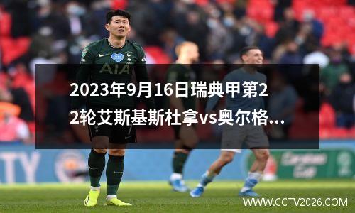 2023年9月16日瑞典甲第22轮艾斯基斯杜拿vs奥尔格里特在线直播