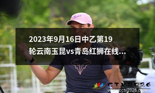 2023年9月16日中乙第19轮云南玉昆vs青岛红狮在线直播