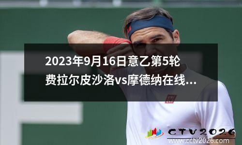 2023年9月16日意乙第5轮费拉尔皮沙洛vs摩德纳在线直播