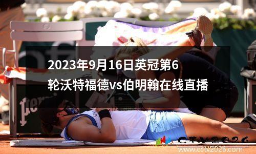 2023年9月16日英冠第6轮沃特福德vs伯明翰在线直播