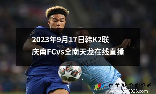 2023年9月17日韩K2联庆南FCvs全南天龙在线直播