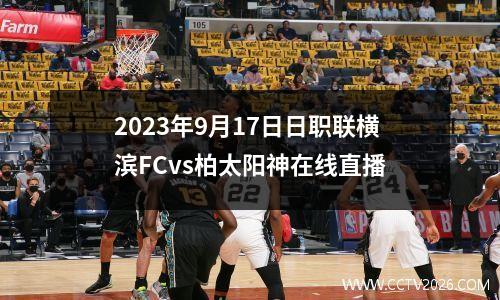 2023年9月17日日职联横滨FCvs柏太阳神在线直播