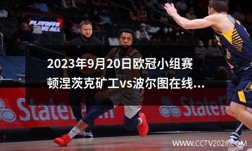 2023年9月20日欧冠小组赛顿涅茨克矿工vs波尔图在线直播