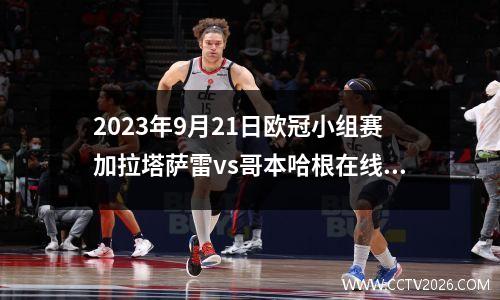 2023年9月21日欧冠小组赛加拉塔萨雷vs哥本哈根在线直播