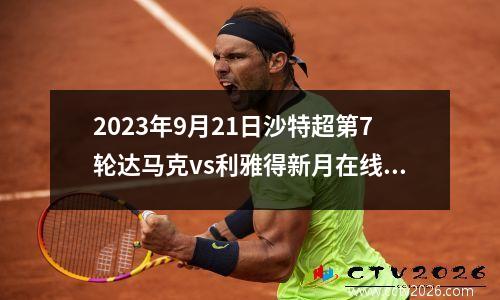 2023年9月21日沙特超第7轮达马克vs利雅得新月在线直播