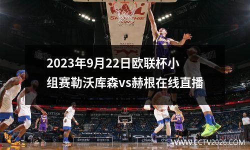 2023年9月22日欧联杯小组赛勒沃库森vs赫根在线直播