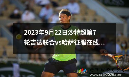 2023年9月22日沙特超第7轮吉达联合vs哈萨征服在线直播