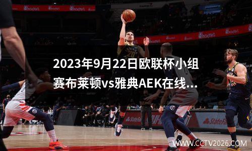 2023年9月22日欧联杯小组赛布莱顿vs雅典AEK在线直播