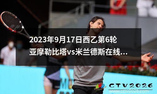 2023年9月17日西乙第6轮亚摩勒比塔vs米兰德斯在线直播