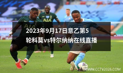 2023年9月17日意乙第5轮科莫vs特尔纳纳在线直播
