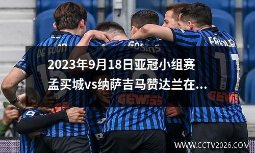 2023年9月18日亚冠小组赛孟买城vs纳萨吉马赞达兰在线直播