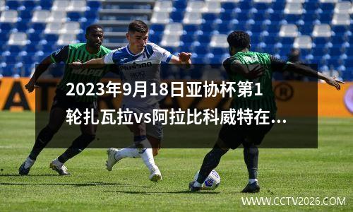 2023年9月18日亚协杯第1轮扎瓦拉vs阿拉比科威特在线直播