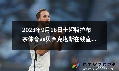 2023年9月18日土超特拉布宗体育vs贝西克塔斯在线直播