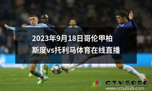 2023年9月18日哥伦甲柏斯度vs托利马体育在线直播