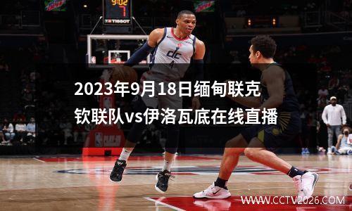 2023年9月18日缅甸联克钦联队vs伊洛瓦底在线直播