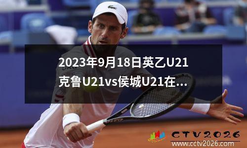 2023年9月18日英乙U21克鲁U21vs侯城U21在线直播