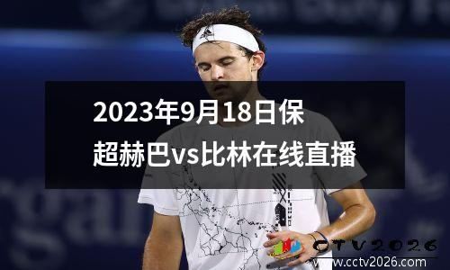 2023年9月18日保超赫巴vs比林在线直播