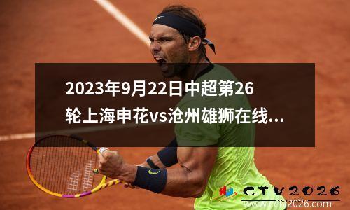 2023年9月22日中超第26轮上海申花vs沧州雄狮在线直播