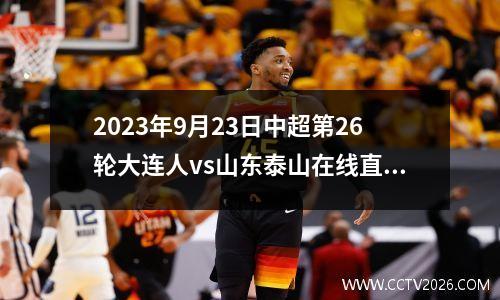 2023年9月23日中超第26轮大连人vs山东泰山在线直播