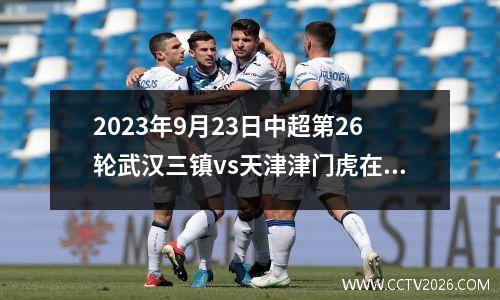 2023年9月23日中超第26轮武汉三镇vs天津津门虎在线直播