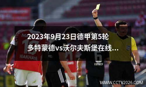 2023年9月23日德甲第5轮多特蒙德vs沃尔夫斯堡在线直播