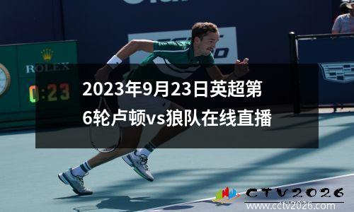 2023年9月23日英超第6轮卢顿vs狼队在线直播