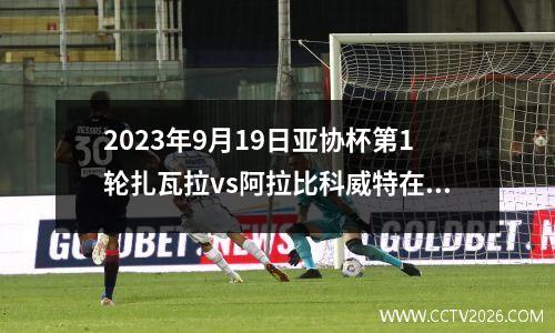 2023年9月19日亚协杯第1轮扎瓦拉vs阿拉比科威特在线直播
