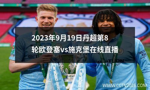 2023年9月19日丹超第8轮欧登塞vs施克堡在线直播