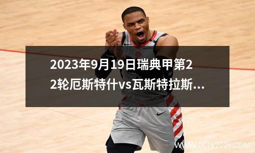 2023年9月19日瑞典甲第22轮厄斯特什vs瓦斯特拉斯在线直播