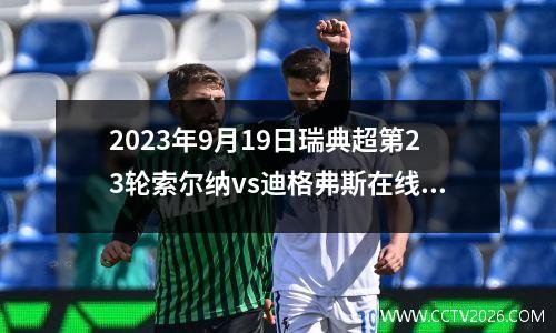 2023年9月19日瑞典超第23轮索尔纳vs迪格弗斯在线直播