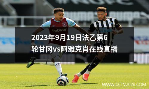 2023年9月19日法乙第6轮甘冈vs阿雅克肖在线直播