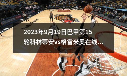 2023年9月19日巴甲第15轮科林蒂安vs格雷米奥在线直播