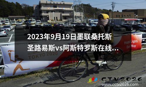 2023年9月19日墨联桑托斯圣路易斯vs阿斯特罗斯在线直播