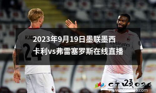 2023年9月19日墨联墨西卡利vs弗雷塞罗斯在线直播