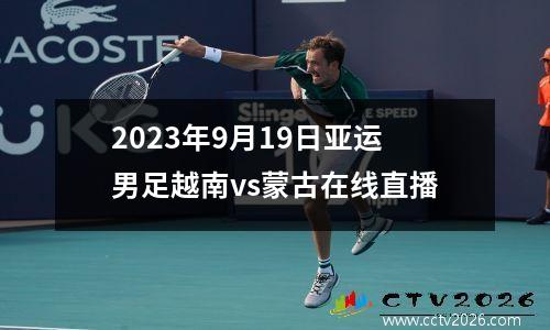 2023年9月19日亚运男足越南vs蒙古在线直播