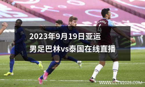 2023年9月19日亚运男足巴林vs泰国在线直播