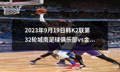 2023年9月19日韩K2联第32轮城南足球俱乐部vs金泉尚武在线直播
