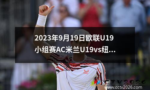2023年9月19日欧联U19小组赛AC米兰U19vs纽卡斯尔U19在线直播