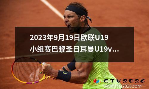 2023年9月19日欧联U19小组赛巴黎圣日耳曼U19vs多特蒙德U19在线直播