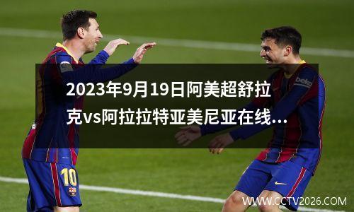 2023年9月19日阿美超舒拉克vs阿拉拉特亚美尼亚在线直播
