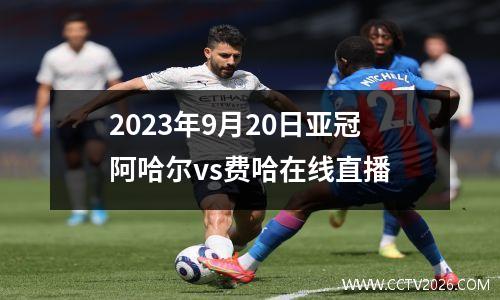 2023年9月20日亚冠阿哈尔vs费哈在线直播