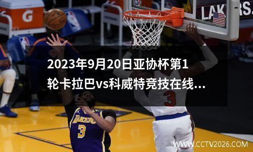 2023年9月20日亚协杯第1轮卡拉巴vs科威特竞技在线直播