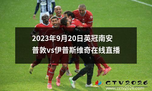 2023年9月20日英冠南安普敦vs伊普斯维奇在线直播