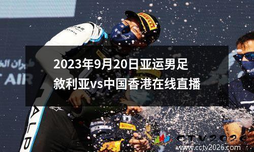 2023年9月20日亚运男足敘利亚vs中国香港在线直播