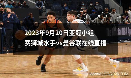 2023年9月20日亚冠小组赛狮城水手vs曼谷联在线直播
