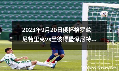 2023年9月20日俄杯格罗兹尼特里克vs圣彼得堡泽尼特在线直播