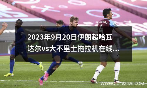 2023年9月20日伊朗超哈瓦达尔vs大不里士拖拉机在线直播