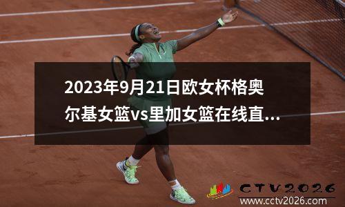 2023年9月21日欧女杯格奥尔基女篮vs里加女篮在线直播