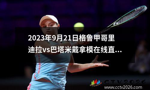 2023年9月21日格鲁甲哥里迪拉vs巴塔米戴拿模在线直播